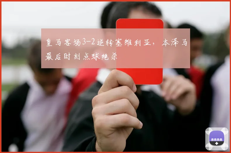 皇马客场3-2逆转塞维利亚，本泽马最后时刻点球绝杀