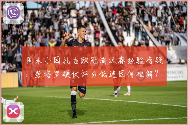 国米小因扎吉欧冠淘汰赛经验存疑，劳塔罗硬仗评分低迷因何难解？