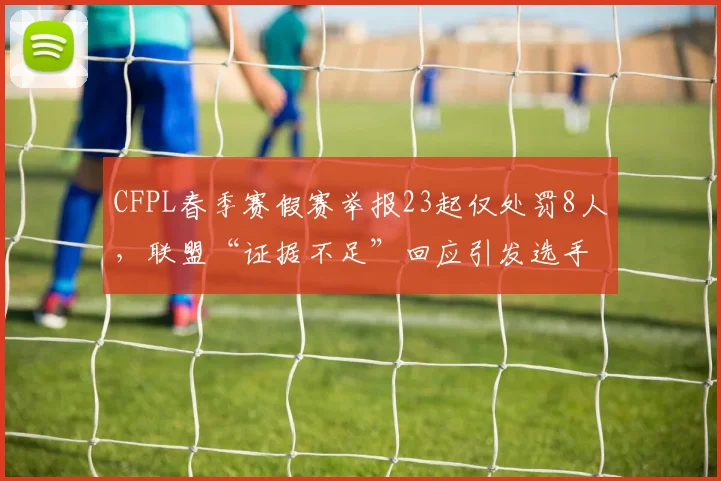 CFPL春季赛假赛举报23起仅处罚8人,联盟“证据不足”回应引发选手集体投诉