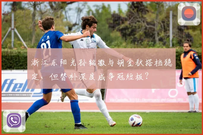 浙江东阳光孙铭徽与胡金秋搭档稳定，但替补深度成争冠短板？